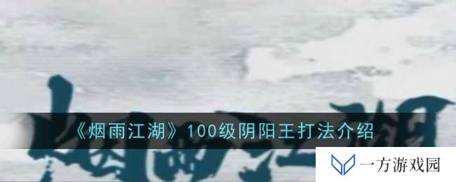 《烟雨江湖》100级阴阳王打法全攻略，让你秒变“江湖大佬”！