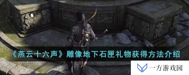 《燕云十六声》雕像地下石匣礼物怎么拿？网友直呼“真香警告”！