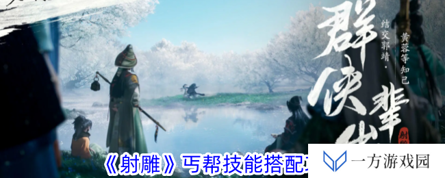 《射雕》丐帮技能搭配全攻略，让你秒变“武林高手”不是梦！