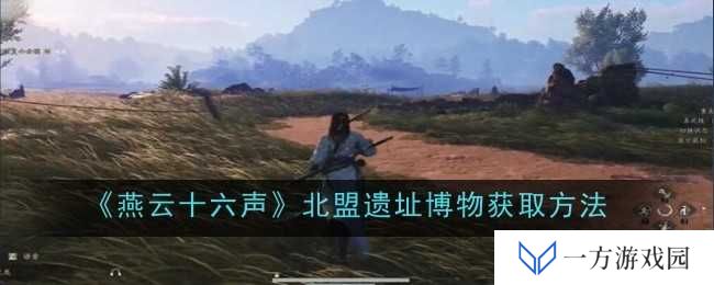 《燕云十六声》北盟遗址博物，你也能成“摸金校尉”！获取攻略大揭秘