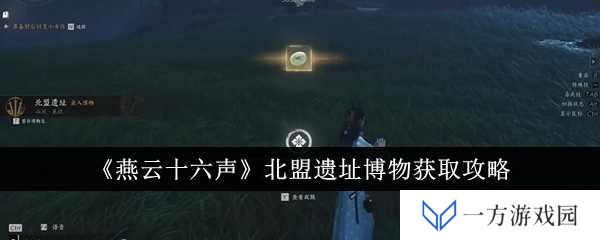 《燕云十六声》北盟遗址博物获取全攻略，让你秒变“考古达人”！
