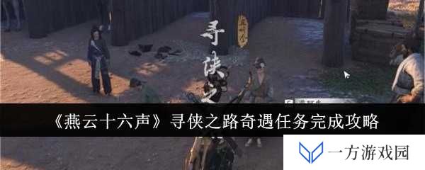 《燕云十六声》寻侠之路奇遇任务全攻略，让你秒变“武林高手”不是梦！